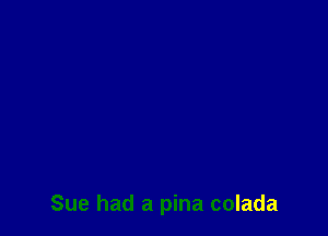 Sue had a pina colada