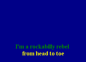 I'm a rockabilly rebel
from head to toe