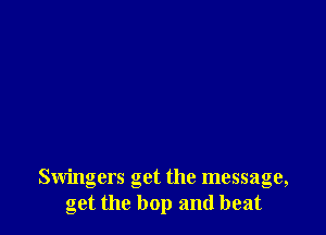 Swingers get the message,
get the hop and beat