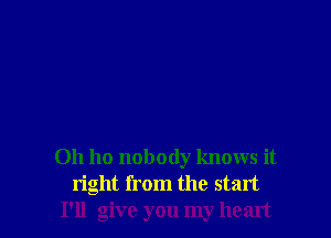 0h ho nobody knows it
right from the start
I'll give you my heart