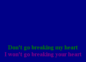 Don't go breaking my heart
I won't go breaking your heart