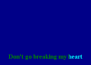 Don't go breaking my heart