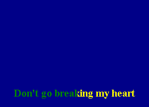 Don't go breaking my heart