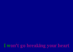 I won't go breaking your heart