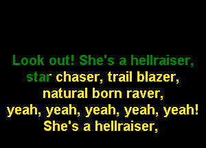 Look out! She's a hellraiser,
star chaser, trail blazer,
natural born raver,
yeah, yeah, yeah, yeah, yeah!
She's a hellraiser,