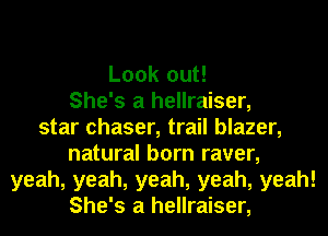 Look out!
She's a hellraiser,
star chaser, trail blazer,
natural born raver,
yeah, yeah, yeah, yeah, yeah!
She's a hellraiser,