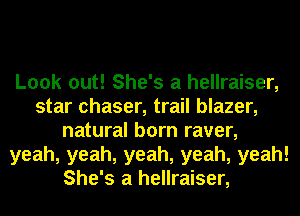 Look out! She's a hellraiser,
star chaser, trail blazer,
natural born raver,
yeah, yeah, yeah, yeah, yeah!
She's a hellraiser,