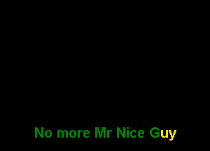 No more Mr Nice Guy