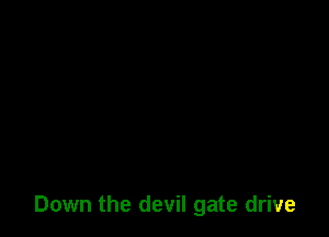 Down the devil gate drive
