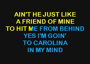 AIN'T HEJUST LIKE
A FRIEND OF MINE
T0 HIT ME FROM BEHIND
YES I'M GOIN'
T0 CAROLINA
IN MY MIND