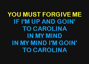 YOU MUST FORGIVE ME
IF I'M UP AND GOIN'
T0 CAROLINA
IN MY MIND
IN MY MIND I'M GOIN'
T0 CAROLINA