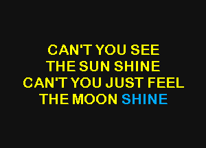 CAN'T YOU SEE
THESUN SHINE
CAN'T YOU JUST FEEL
THEMOON SHINE