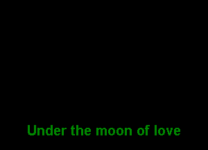 Under the moon of love