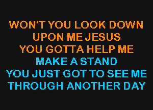 WON'T YOU LOOK DOWN
UPON MEJESUS
YOU GOTTA HELP ME
MAKEASTAND
YOU JUST GOT TO SEE ME
THROUGH ANOTHER DAY
