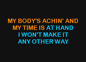 MY BODY'S ACHIN' AND
MY TIME IS AT HAND

IWON'T MAKE IT
ANY OTHER WAY