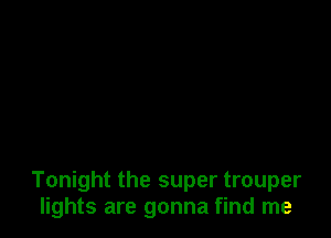 Tonight the super trouper
lights are gonna find me