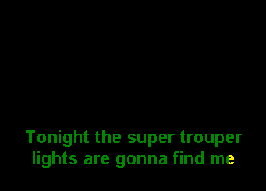 Tonight the super trouper
lights are gonna find me