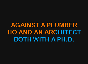 AGAINST A PLUMBER

HO AND AN ARCHITECT
BOTH WITH A PH.D.
