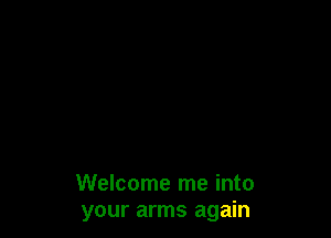 Welcome me into
your arms again
