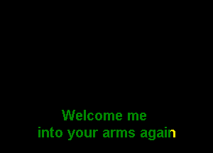 Welcome me
into your arms again
