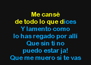 Me canal)
de todo lo que dices
Y lamento como
Io has regado por alli
Que sin ti no

puedo estar ja!
Que me muero si te vas l