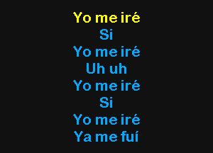 Yo me irc'a
Si
Yo me irc'e
Uh uh

Yo rne irt'a
Si

Yo me irt'a

Ya mefui