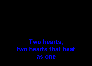 Two hearts,
two hearts that beat
as one