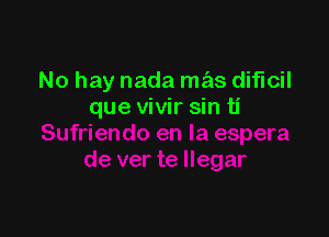 No hay nada mas dificil
que vivir sin ti