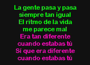 La gente pasa y pasa
siempre tan igual
El ritmo de la Vida

me parece mal