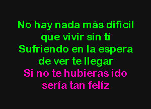 No hay nada mas diflcil
que vivir sin ti
Sufriendo en la espera

de ver te llegar