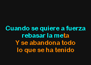 Cuando se quiere a fuerza
rebasar la meta
Y 86 abandona todo
lo que se ha tenido