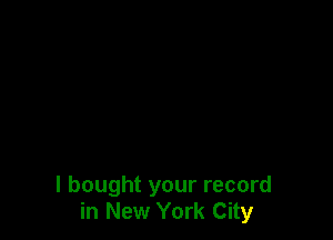 I bought your record
in New York City
