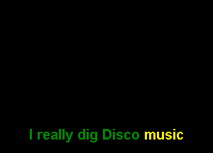 I really dig Disco music