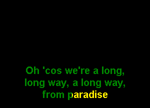 0h 'cos we're a long,
long way, a long way,
from paradise