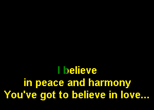 lbeheve

in peace and harmony
You've got to believe in love...