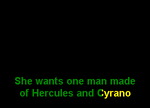 She wants one man made
of Hercules and Cyrano