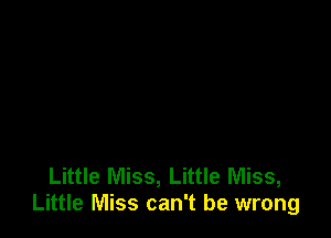 Little Miss, Little Miss,
Little Miss can't be wrong
