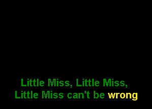 Little Miss, Little Miss,
Little Miss can't be wrong
