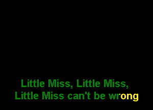 Little Miss, Little Miss,
Little Miss can't be wrong