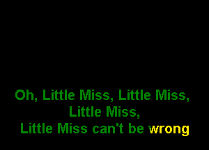 0h, Little Miss, Little Miss,
Little Miss,
Little Miss can't be wrong