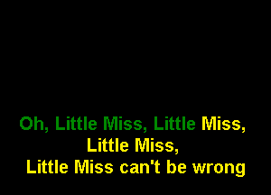 0h, Little Miss, Little Miss,
Little Miss,
Little Miss can't be wrong