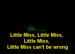 Oh ......
Little Miss, Little Miss,
Little Miss,
Little Miss can't be wrong