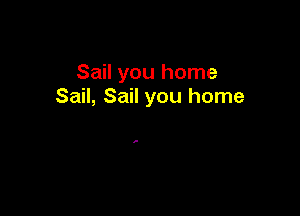 Sail you home
Sail, Sail you home

a