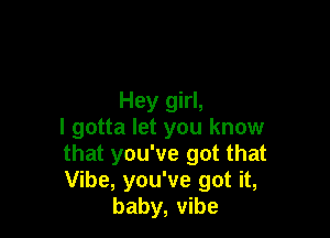 Hey girl,

I gotta let you know

that you've got that

Vibe, you've got it,
baby, vibe