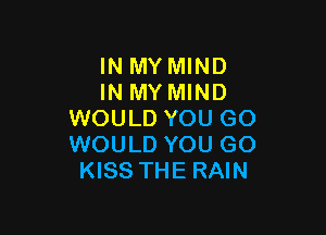 IN MY MIND
IN MY MIND

WOULD YOU GO
WOULD YOU GO
KISS THE RAIN