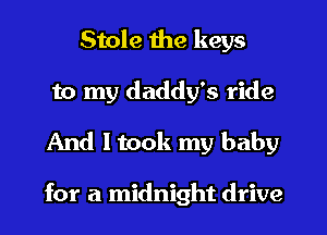 Stole the keys
to my daddy's ride
And ltook my baby

for a midnight drive