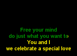 Free your mind
do just what you want to
You and l
we celebrate a special love