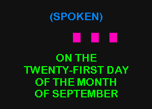 ON THE
TWENTY-FIRST DAY

OF THE MONTH
OF SEPTEMBER