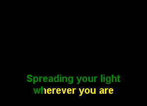Spreading your light
wherever you are
