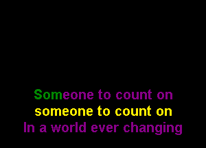 Someone to count on
someone to count on
In a world ever changing